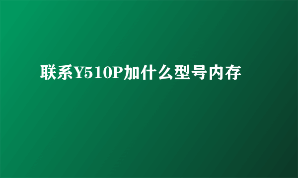 联系Y510P加什么型号内存