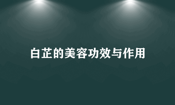 白芷的美容功效与作用