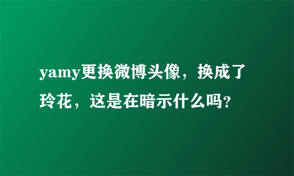 yamy更换微博头像，换成了玲花，这是在暗示什么吗？