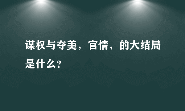 谋权与夺美，官情，的大结局是什么？