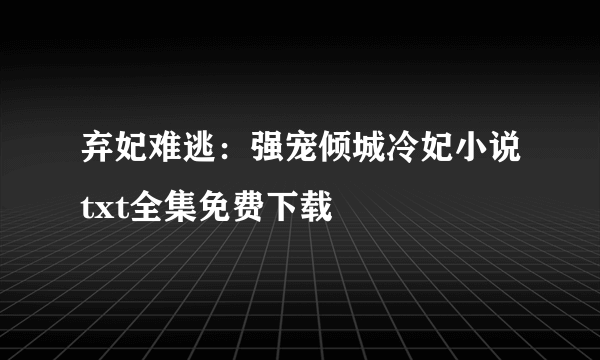 弃妃难逃：强宠倾城冷妃小说txt全集免费下载