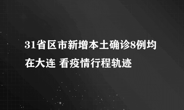 31省区市新增本土确诊8例均在大连 看疫情行程轨迹