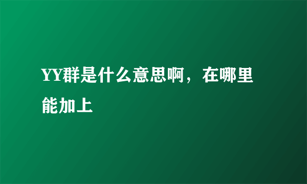 YY群是什么意思啊，在哪里能加上