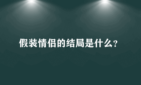 假装情侣的结局是什么？