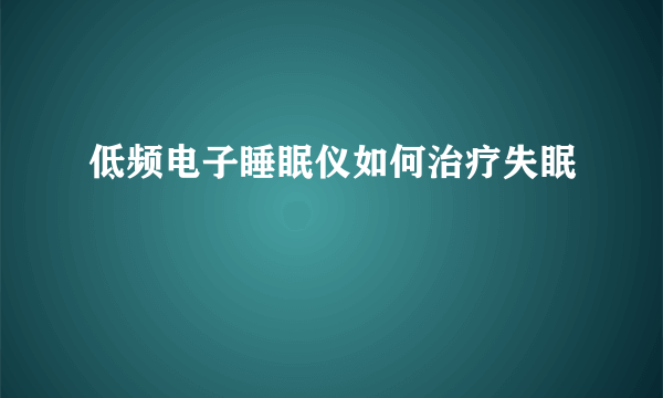 低频电子睡眠仪如何治疗失眠