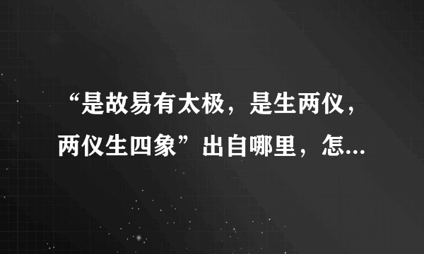 “是故易有太极，是生两仪，两仪生四象”出自哪里，怎么理解？