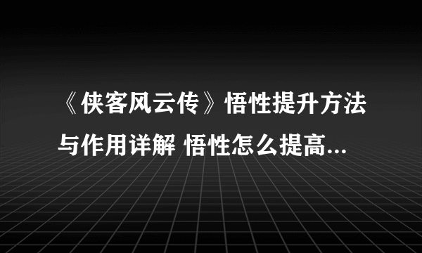 《侠客风云传》悟性提升方法与作用详解 悟性怎么提高到100