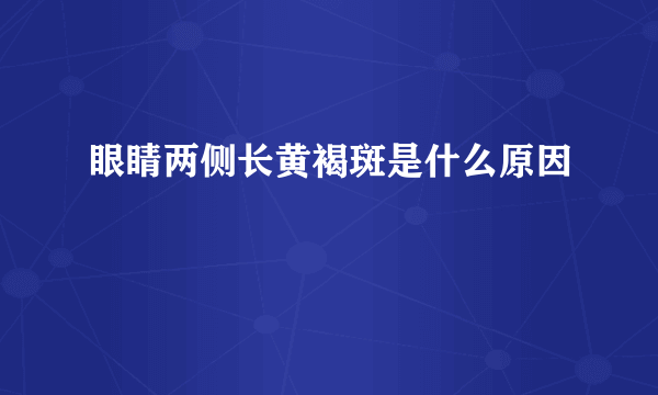 眼睛两侧长黄褐斑是什么原因