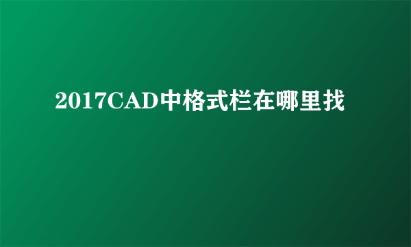 2017CAD中格式栏在哪里找