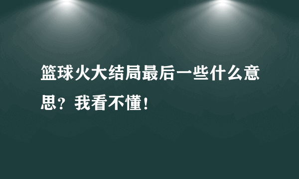 篮球火大结局最后一些什么意思？我看不懂！