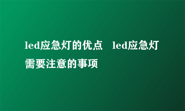 led应急灯的优点   led应急灯需要注意的事项