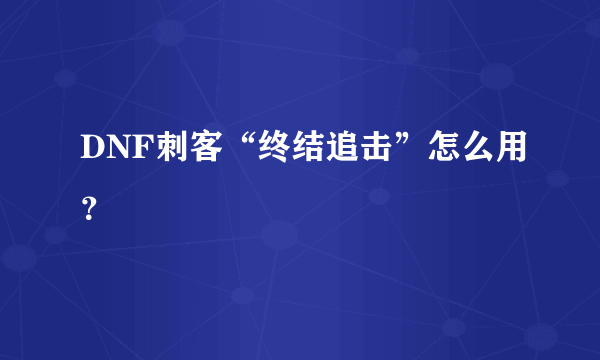 DNF刺客“终结追击”怎么用？