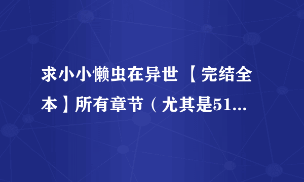 求小小懒虫在异世 【完结全本】所有章节（尤其是51章之后的章节）