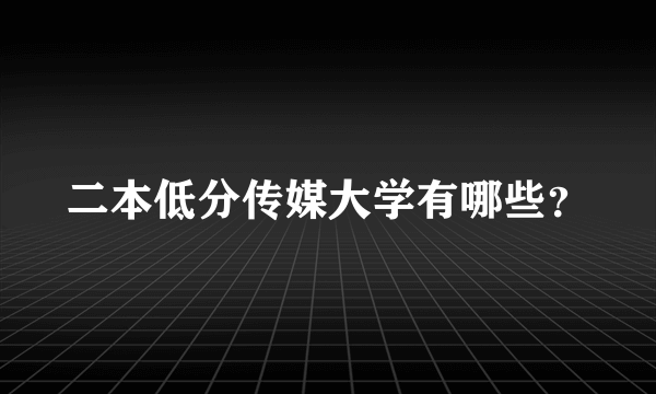 二本低分传媒大学有哪些？