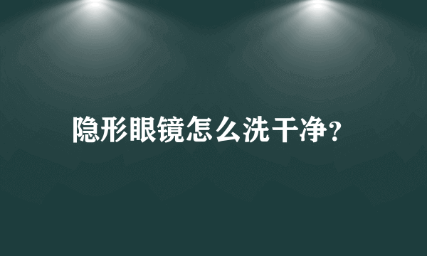 隐形眼镜怎么洗干净？