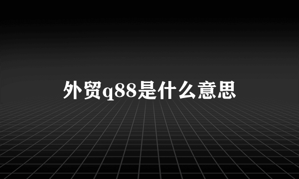 外贸q88是什么意思