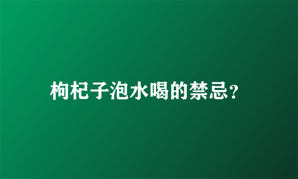 枸杞子泡水喝的禁忌？