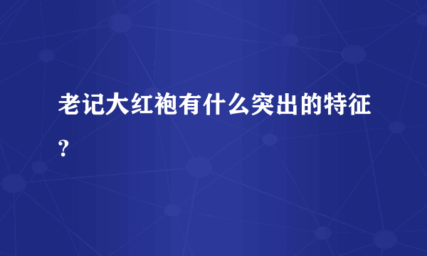 老记大红袍有什么突出的特征？