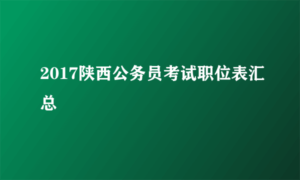 2017陕西公务员考试职位表汇总