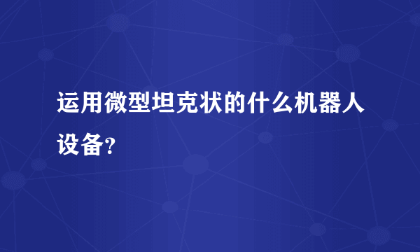 运用微型坦克状的什么机器人设备？