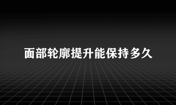 面部轮廓提升能保持多久