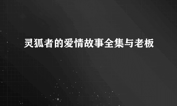 灵狐者的爱情故事全集与老板