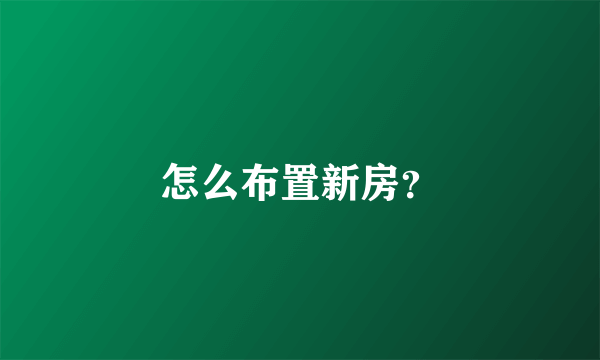 怎么布置新房？