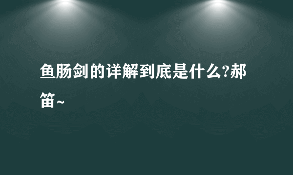 鱼肠剑的详解到底是什么?郝笛~