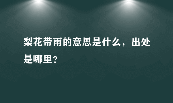 梨花带雨的意思是什么，出处是哪里？