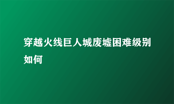 穿越火线巨人城废墟困难级别如何