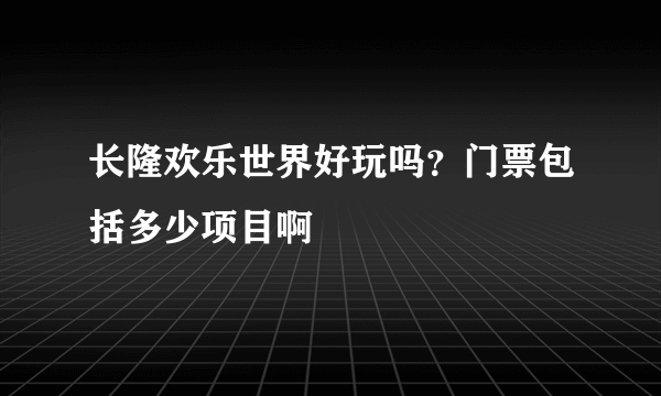 长隆欢乐世界好玩吗？门票包括多少项目啊