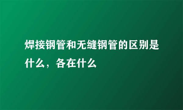 焊接钢管和无缝钢管的区别是什么，各在什么