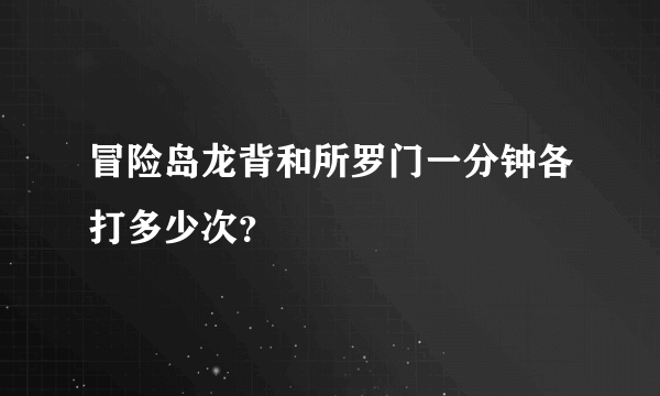 冒险岛龙背和所罗门一分钟各打多少次？