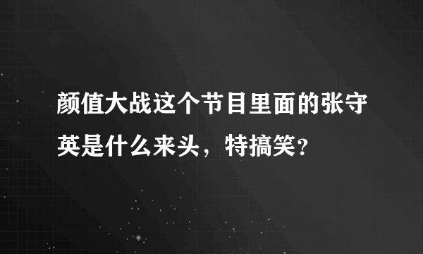 颜值大战这个节目里面的张守英是什么来头，特搞笑？