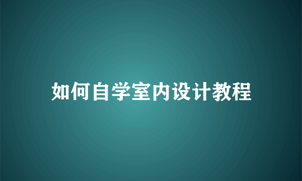 如何自学室内设计教程