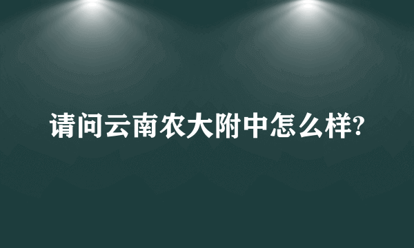 请问云南农大附中怎么样?