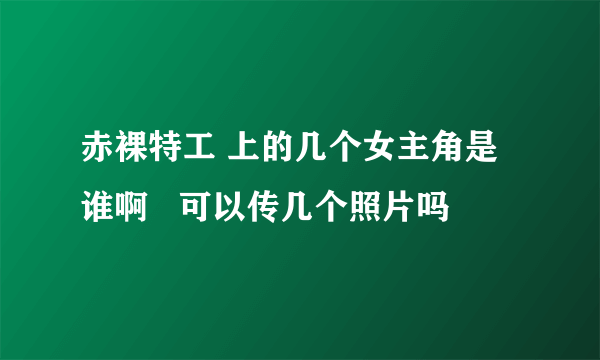 赤裸特工 上的几个女主角是谁啊   可以传几个照片吗