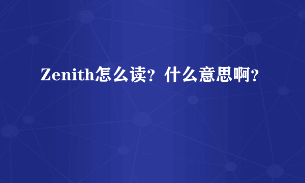 Zenith怎么读？什么意思啊？