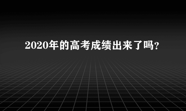 2020年的高考成绩出来了吗？