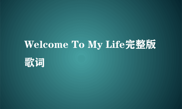 Welcome To My Life完整版歌词