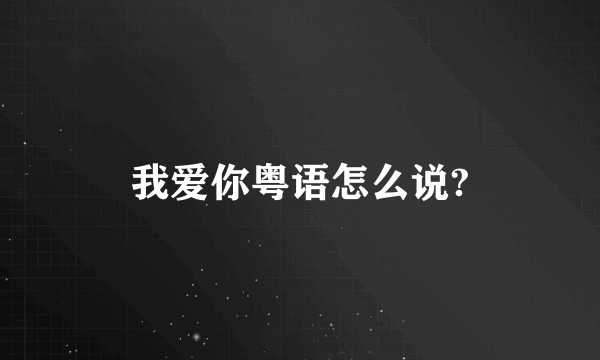 我爱你粤语怎么说?