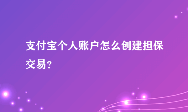 支付宝个人账户怎么创建担保交易？