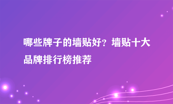 哪些牌子的墙贴好？墙贴十大品牌排行榜推荐