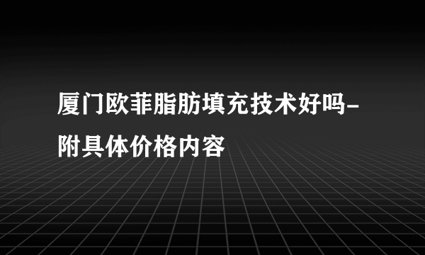 厦门欧菲脂肪填充技术好吗-附具体价格内容