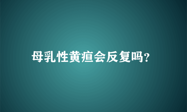 母乳性黄疸会反复吗？