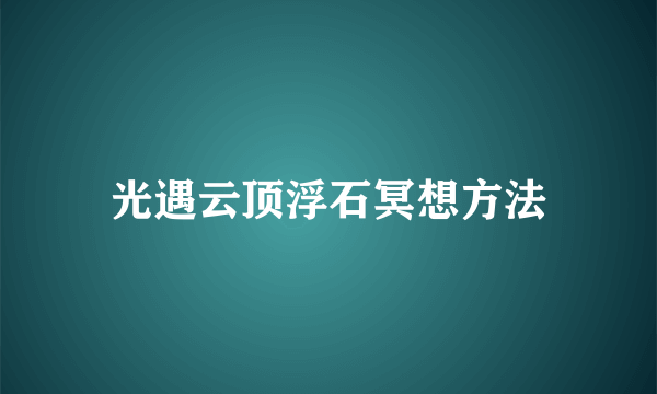 光遇云顶浮石冥想方法