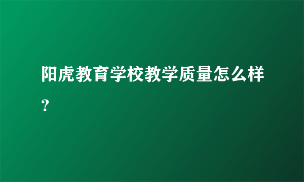 阳虎教育学校教学质量怎么样？