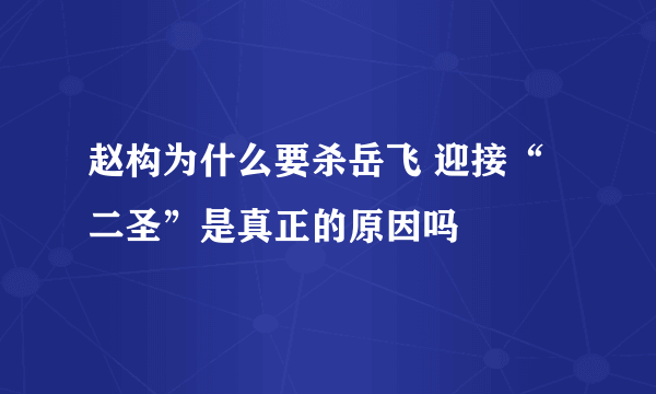 赵构为什么要杀岳飞 迎接“二圣”是真正的原因吗