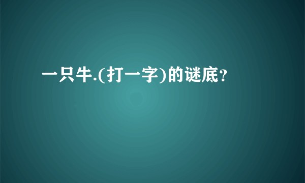 一只牛.(打一字)的谜底？