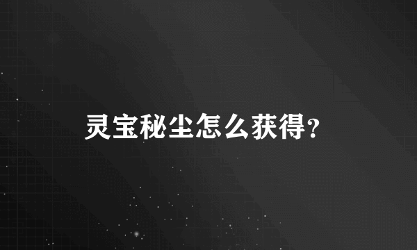 灵宝秘尘怎么获得？